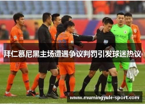 拜仁慕尼黑主场遭遇争议判罚引发球迷热议