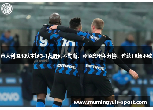 意大利国米队主场3-1战胜那不勒斯，登顶意甲积分榜，连续10场不败