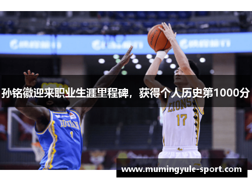孙铭徽迎来职业生涯里程碑，获得个人历史第1000分