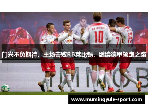 门兴不负期待，主场击败RB莱比锡，继续德甲领跑之路