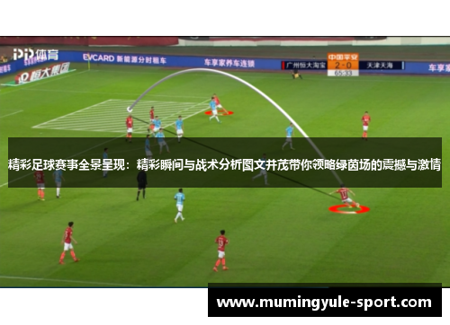精彩足球赛事全景呈现：精彩瞬间与战术分析图文并茂带你领略绿茵场的震撼与激情