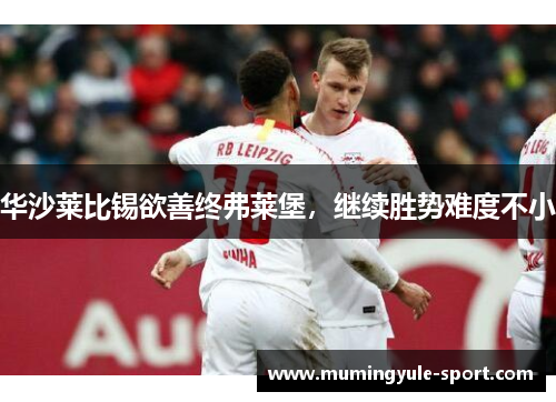 华沙莱比锡欲善终弗莱堡，继续胜势难度不小