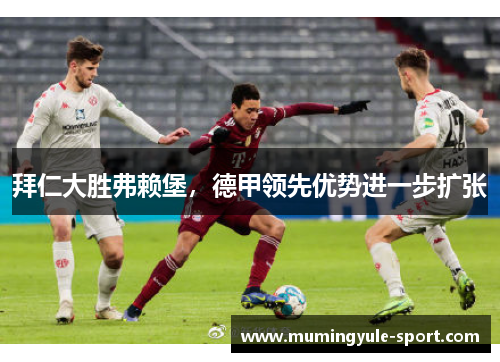 拜仁大胜弗赖堡，德甲领先优势进一步扩张