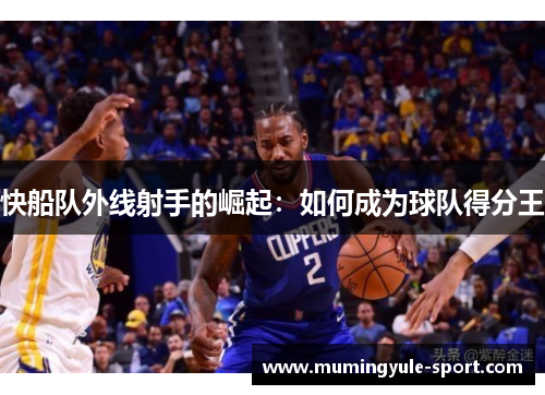 快船队外线射手的崛起：如何成为球队得分王