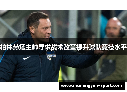 柏林赫塔主帅寻求战术改革提升球队竞技水平
