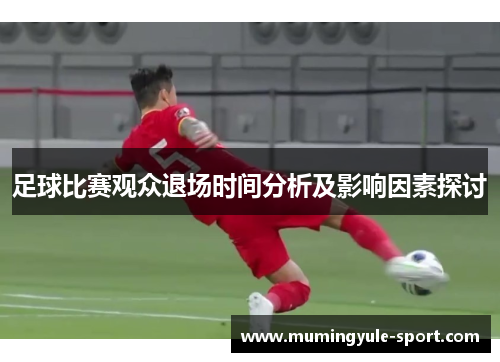 足球比赛观众退场时间分析及影响因素探讨