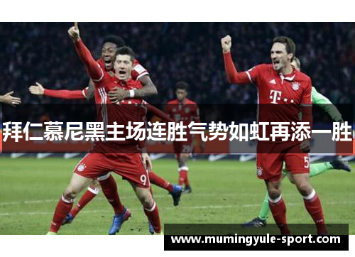 拜仁慕尼黑主场连胜气势如虹再添一胜