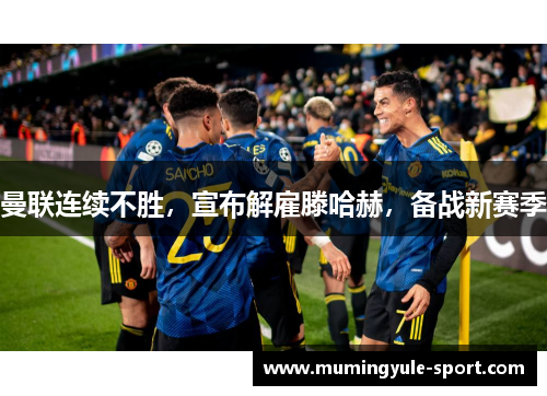 曼联连续不胜，宣布解雇滕哈赫，备战新赛季