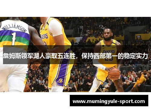 詹姆斯领军湖人豪取五连胜，保持西部第一的稳定实力