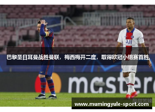 巴黎圣日耳曼战胜曼联，梅西梅开二度，取得欧冠小组赛首胜