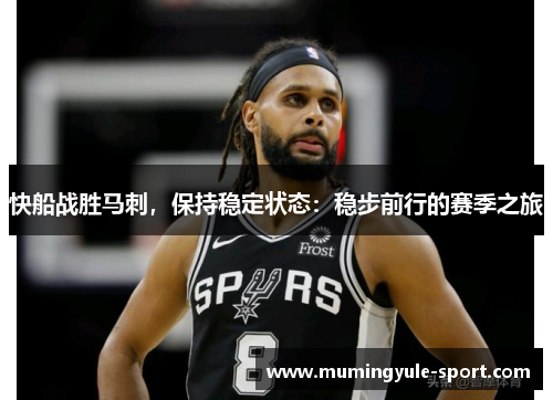 快船战胜马刺，保持稳定状态：稳步前行的赛季之旅