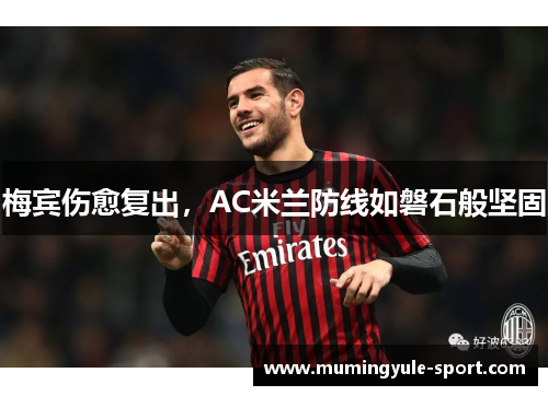 梅宾伤愈复出，AC米兰防线如磐石般坚固