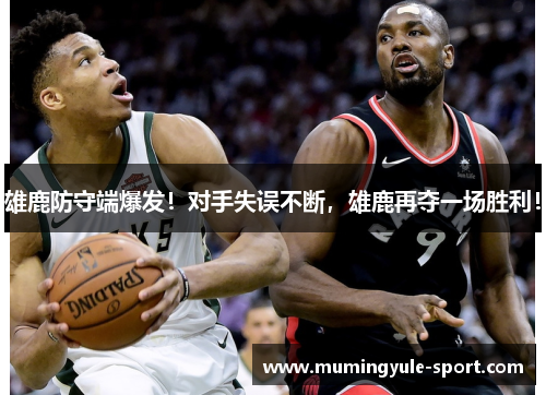 雄鹿防守端爆发！对手失误不断，雄鹿再夺一场胜利！