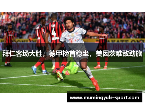 拜仁客场大胜，德甲榜首稳坐，美因茨难敌劲旅