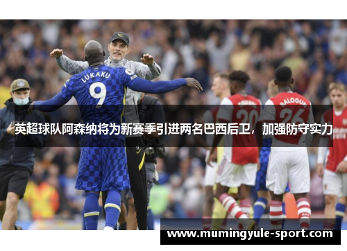 英超球队阿森纳将为新赛季引进两名巴西后卫，加强防守实力