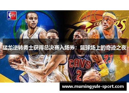 猛龙逆转勇士获得总决赛入场券：篮球场上的奇迹之夜