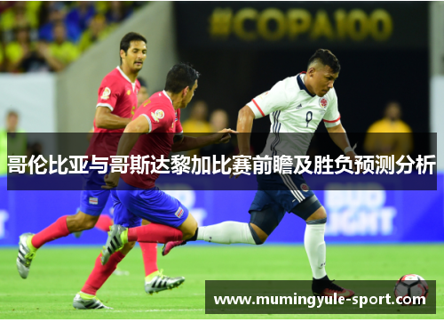哥伦比亚与哥斯达黎加比赛前瞻及胜负预测分析
