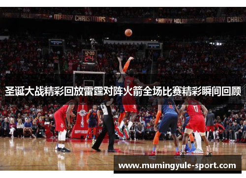 圣诞大战精彩回放雷霆对阵火箭全场比赛精彩瞬间回顾