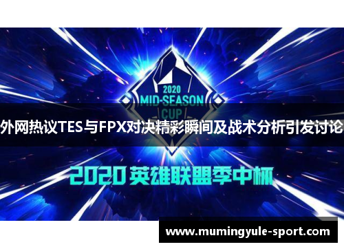 外网热议TES与FPX对决精彩瞬间及战术分析引发讨论