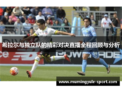 希拉尔与独立队的精彩对决直播全程回顾与分析