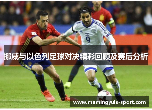 挪威与以色列足球对决精彩回顾及赛后分析