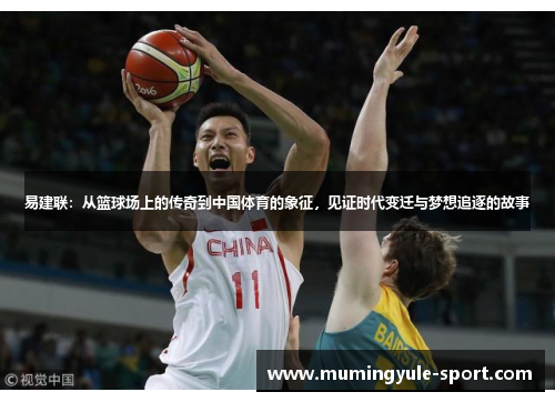 易建联：从篮球场上的传奇到中国体育的象征，见证时代变迁与梦想追逐的故事