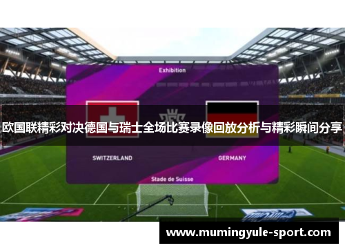 欧国联精彩对决德国与瑞士全场比赛录像回放分析与精彩瞬间分享