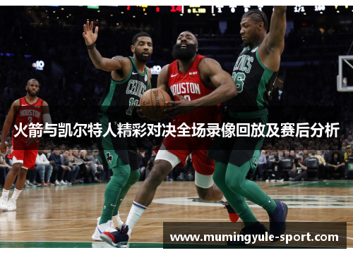 火箭与凯尔特人精彩对决全场录像回放及赛后分析