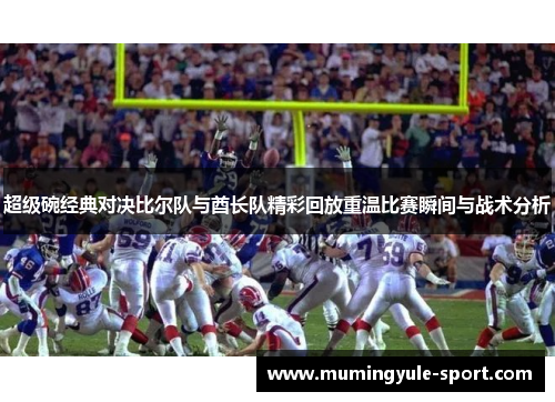 超级碗经典对决比尔队与酋长队精彩回放重温比赛瞬间与战术分析