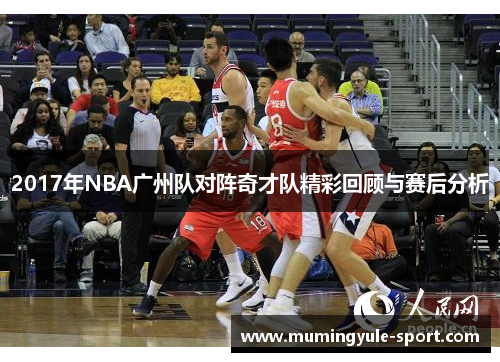 2017年NBA广州队对阵奇才队精彩回顾与赛后分析